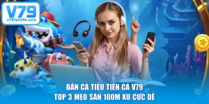 Bắn Cá Tiểu Tiên Cá V79 - Top 3 Mẹo Săn 100M Xu Cực Dễ