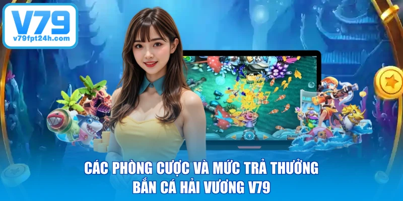 Các phòng cược và mức trả thưởng bắn cá hải vương V79