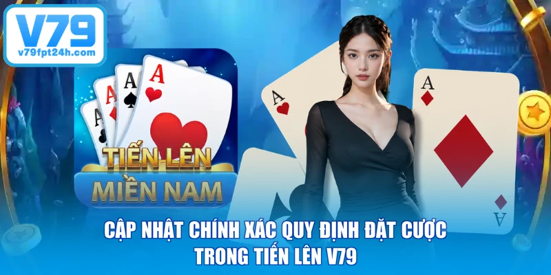 Cập nhật chính xác quy định đặt cược trong Tiến Lên V79