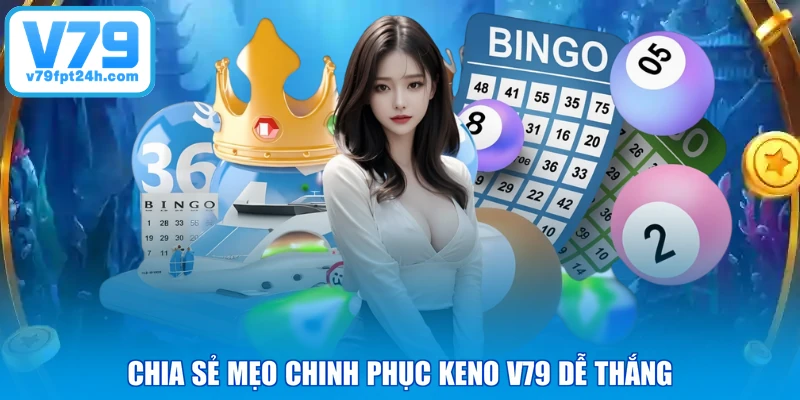 Chia sẻ mẹo chinh phục Keno V79 dễ thắng