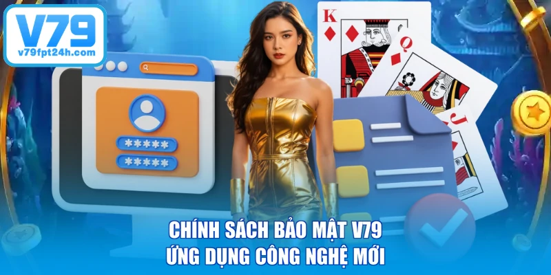 Chính sách bảo mật V79 ứng dụng công nghệ mới