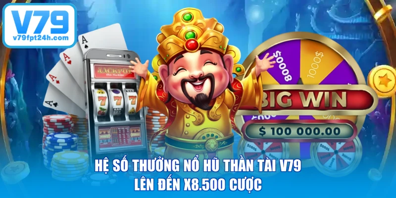 Hệ số thưởng nổ hũ Thần Tài V79 lên đến x8.500 cược