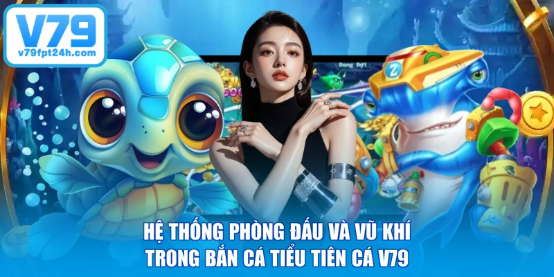 Hệ thống phòng đấu và vũ khí trong bắn cá tiểu tiên cá V79