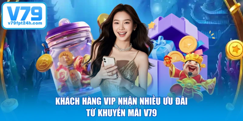 Khách hàng VIP nhận nhiều ưu đãi từ khuyến mãi V79