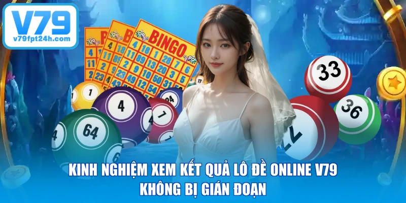 Kinh nghiệm xem kết quả lô đề online V79 không bị gián đoạn