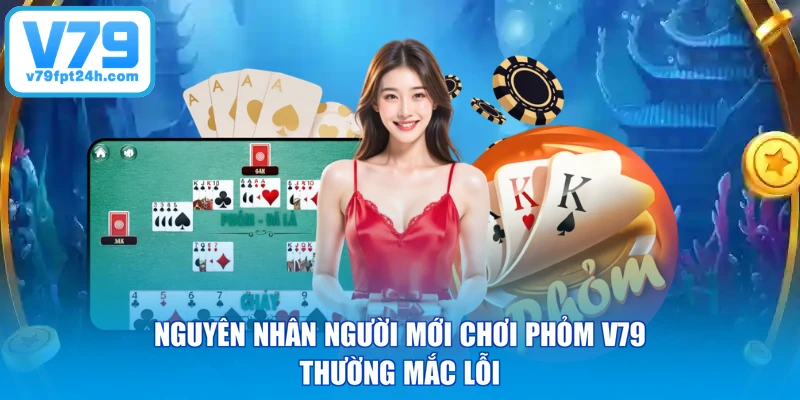 Nguyên nhân người mới chơi phỏm V79 thường mắc lỗi
