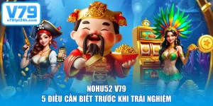 Nohu52 V79 - 5 Điều Cần Biết Trước Khi Trải Nghiệm 