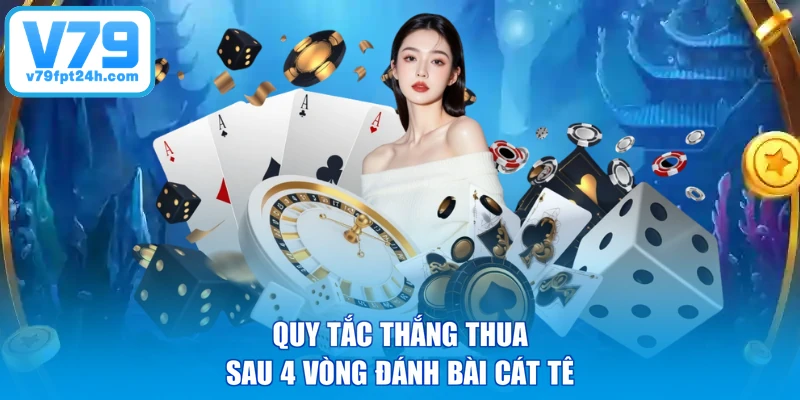 Quy tắc thắng thua sau 4 vòng đánh bài cát tê