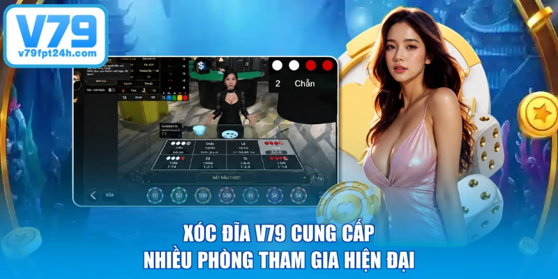 Xóc đĩa V79 cung cấp nhiều phòng tham gia hiện đại